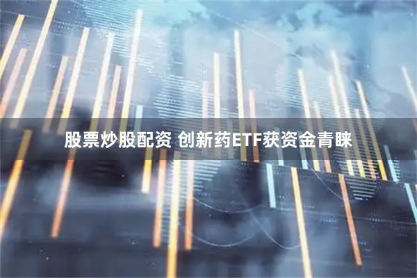 股票炒股配资 创新药ETF获资金青睐