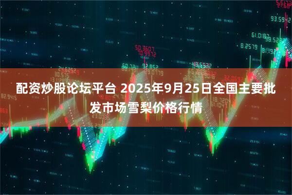 配资炒股论坛平台 2025年9月25日全国主要批发市场雪梨价格行情