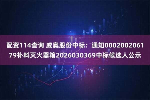 配资114查询 威奥股份中标：通知000200206179补料灭火器箱2026030369中标候选人公示
