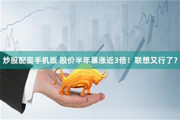 炒股配资手机版 股价半年暴涨近3倍！联想又行了？