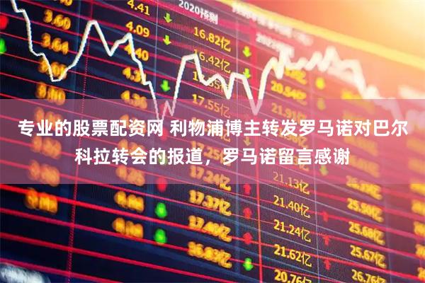 专业的股票配资网 利物浦博主转发罗马诺对巴尔科拉转会的报道，罗马诺留言感谢